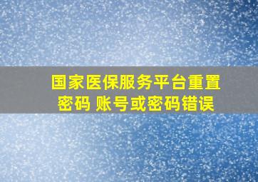 国家医保服务平台重置密码 账号或密码错误